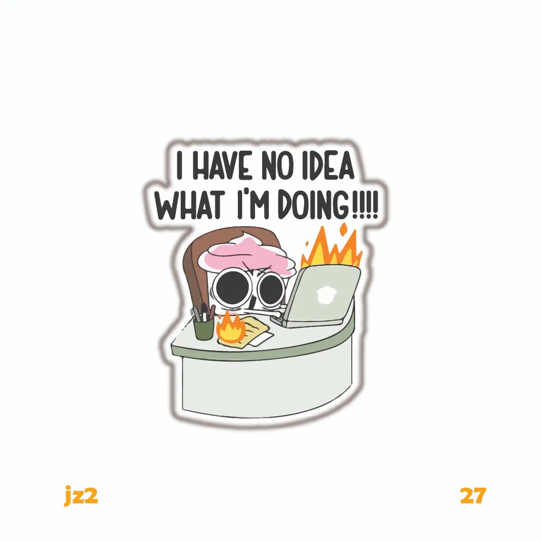 I HAVE NO IDEA WHAT I'M DOING