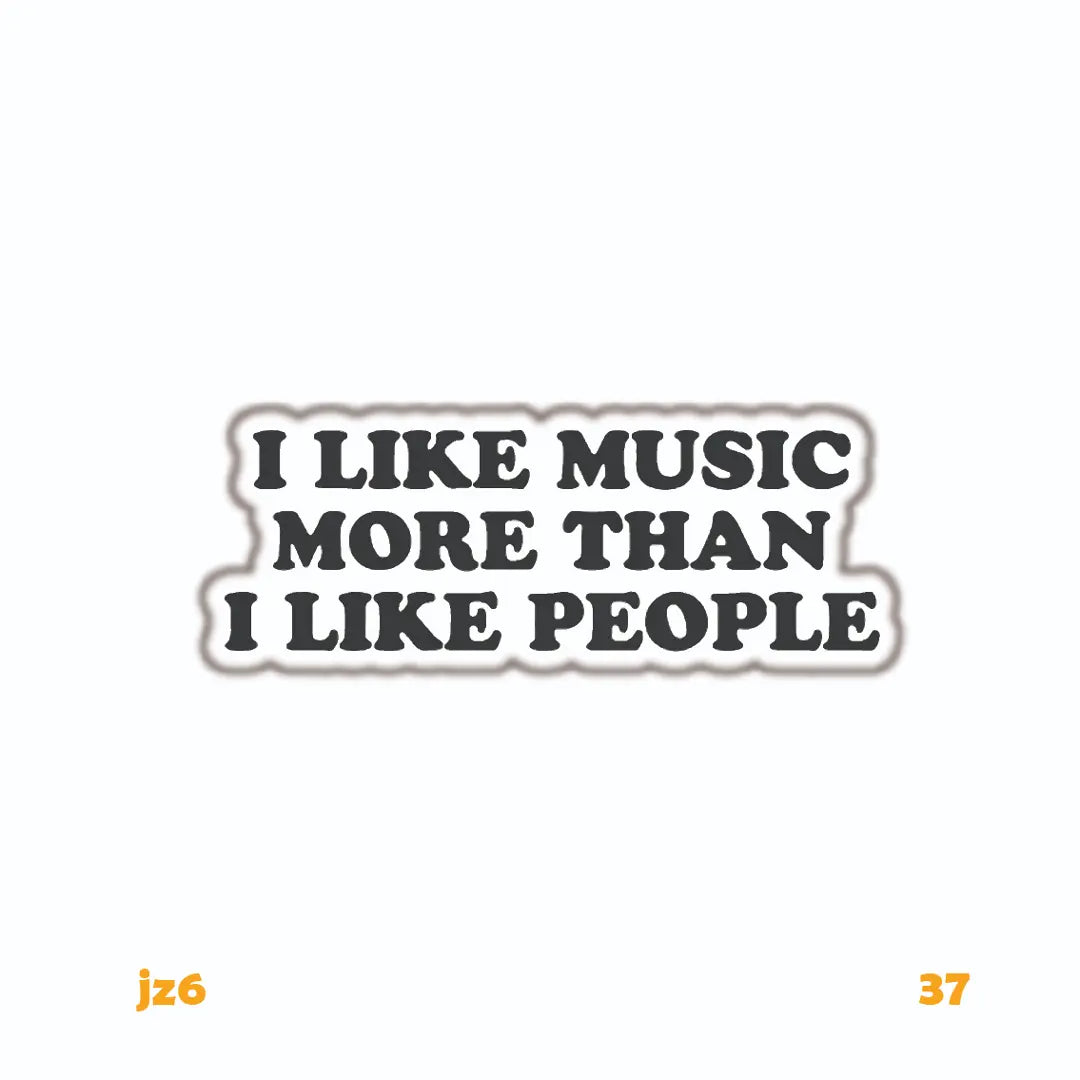I LIKE MUSIC MORE THAN I LIKE PEOPLE