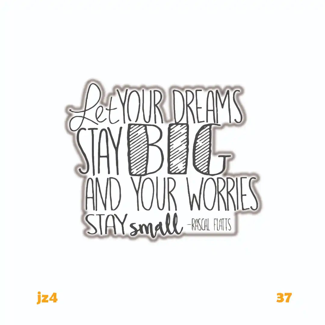 LET YOUR DREAMS STAY BIG AND YOUR WORRIES STAY SMALL